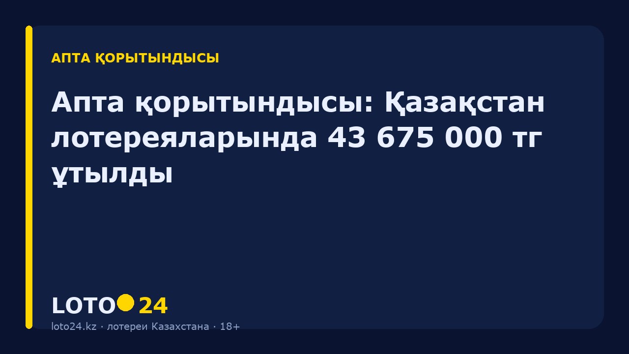Апта қорытындысы: Қазақстан лотереяларында 43 675 000 ₸ ұтылды
