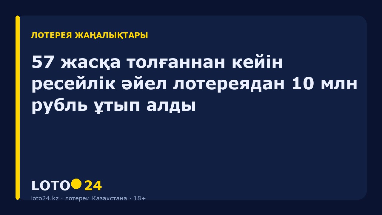 57 жасқа толғаннан кейін ресейлік әйел лотереядан 10 млн рубль ұтып алды