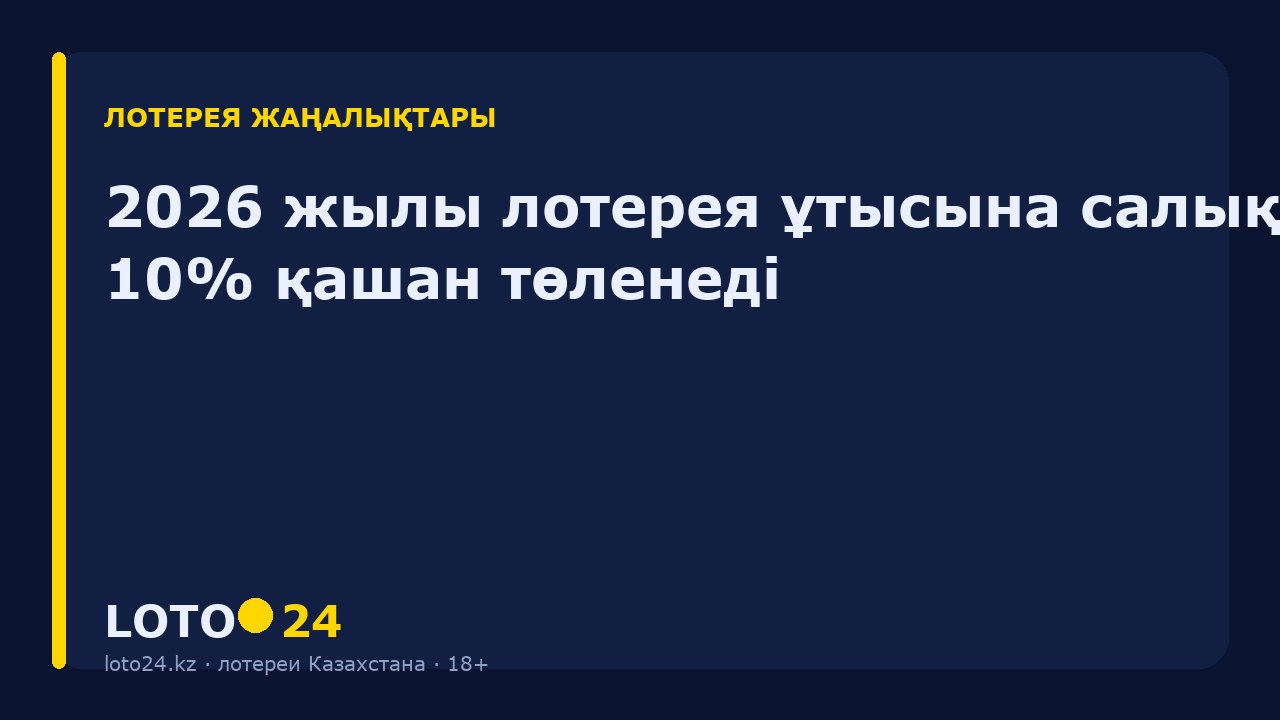 2026 жылы лотерея ұтысына салық: 10% қашан төленеді