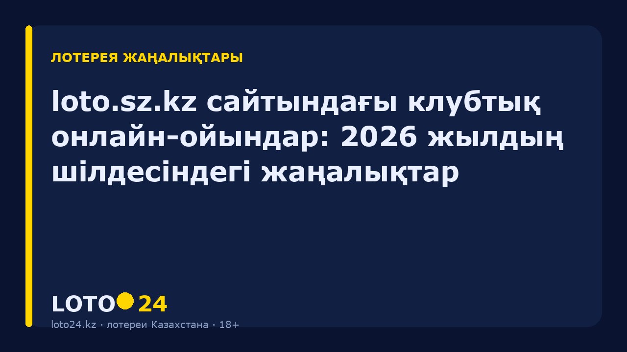 loto.sz.kz сайтындағы клубтық онлайн-ойындар: 2026 жылдың шілдесіндегі жаңалықтар