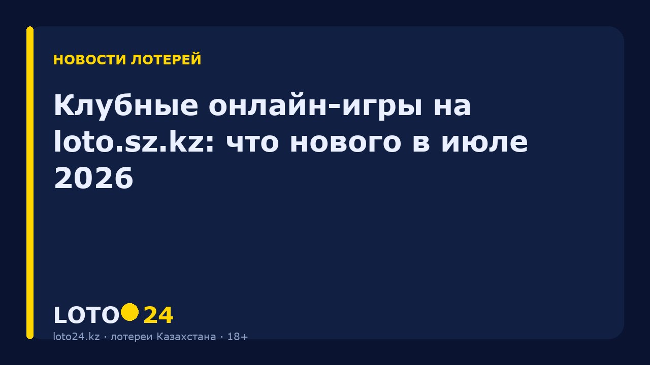 Клубные онлайн-игры на loto.sz.kz: что нового в июле 2026