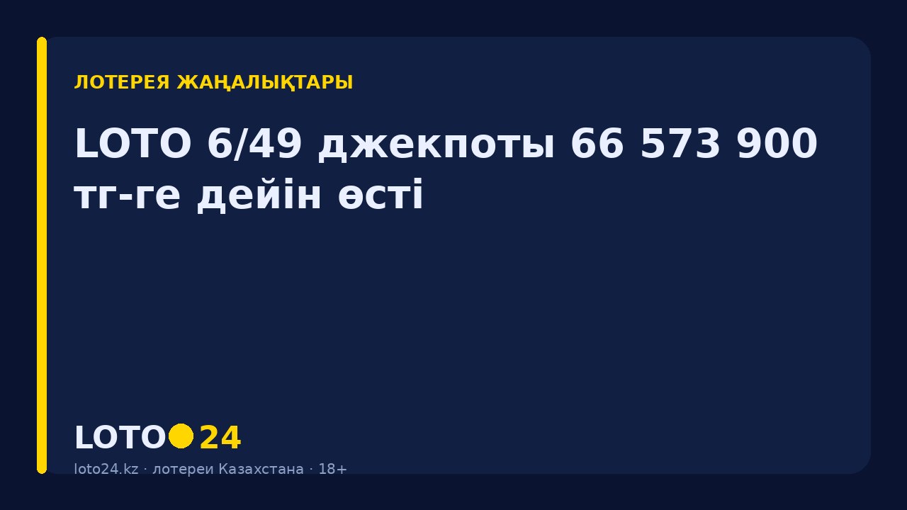 LOTO 6/49 джекпоты 66 573 900 ₸-ге дейін өсті