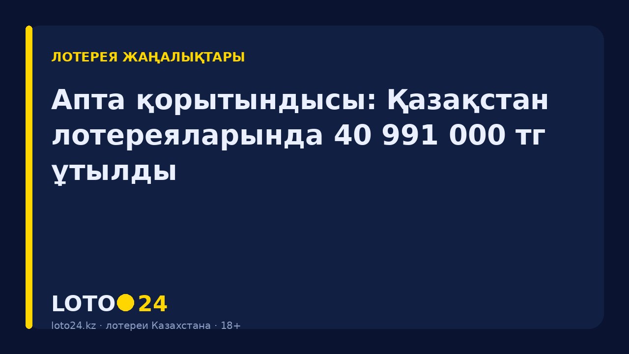Апта қорытындысы: Қазақстан лотереяларында 40 991 000 ₸ ұтылды